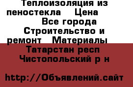 Теплоизоляция из пеностекла. › Цена ­ 2 300 - Все города Строительство и ремонт » Материалы   . Татарстан респ.,Чистопольский р-н